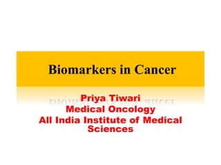Biomarkers in Cancer
Priya Tiwari
Medical Oncology
All India Institute of Medical
Sciences
 