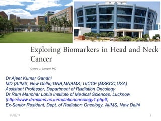 Dr Ajeet Kumar Gandhi
MD (AIIMS, New Delhi);DNB;MNAMS; UICCF (MSKCC,USA)
Assistant Professor, Department of Radiation Oncology
Dr Ram Manohar Lohia Institute of Medical Sciences, Lucknow
(http://www.drrmlims.ac.in/radiationoncology1.php#)
Ex-Senior Resident, Dept. of Radiation Oncology, AIIMS, New Delhi
05/01/17 1
 