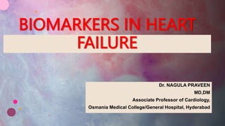 BIOMARKERS IN HEART
FAILURE
Dr. NAGULA PRAVEEN
MD,DM
Associate Professor of Cardiology,
Osmania Medical College/General Hospital, Hyderabad
 