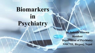 Biomarkers
in
Psychiatry
Dr. Subodh Sharma
Resident
Department of Psychiatry
NMCTH, Birgunj, Nepal
 