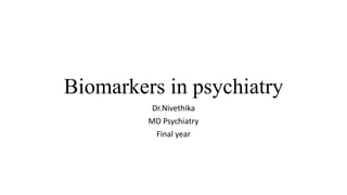 Biomarkers in psychiatry
Dr.Nivethika
MD Psychiatry
Final year
 