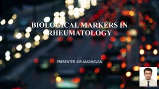 BIOLOGICAL MARKERS IN
RHEUMATOLOGY
PRESENTER :DR.MADHAVAN
 