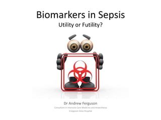 Biomarkers in Sepsis
Utility or Futility?

Dr Andrew Ferguson
Consultant in Intensive Care Medicine and Anaesthesia
Craigavon Area Hospital

 