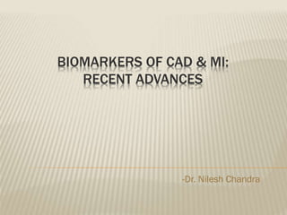 BIOMARKERS OF CAD & MI:
RECENT ADVANCES
-Dr. Nilesh Chandra
 