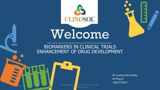 Welcome
BIOMARKERS IN CLINICAL TRIALS
ENHANCEMENT OF DRUG DEVELOPMENT
M Yashwanth Reddy
M.Pharm
146/072023
10/18/2022
www.clinosol.com | follow us on social media
@clinosolresearch
1
 