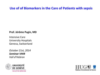 Use of of Biomarkers in the Care of Patients with sepsis
Prof. Jérôme Pugin, MD
Intensive Care
University Hospitals
Geneva, Switzerland
October 21st, 2014
Seminar VHIR
Vall d’Hebron
 