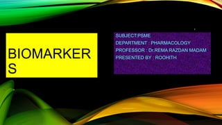 BIOMARKER
S
SUBJECT:PSME
DEPARTMENT : PHARMACOLOGY
PROFESSOR : Dr.REMA RAZDAN MADAM
PRESENTED BY : ROOHITH
1
 