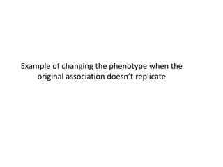 Example of changing the phenotype when the
original association doesn’t replicate
 