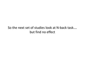So the next set of studies look at N-back task….
but find no effect
 