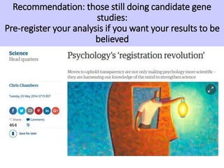 Recommendation: those still doing candidate gene
studies:
Pre-register your analysis if you want your results to be
believed
 