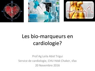 Les bio-marqueurs en
cardiologie?
Prof Ag Leila Abid Trigui
Service de cardiologie, CHU Hédi Chaker, sfax
20 Novembre 2016
 