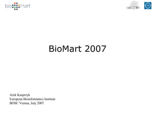 BioMart 2007 Arek Kasprzyk European Bioinformatics Institute BOSC Vienna, July 2007 