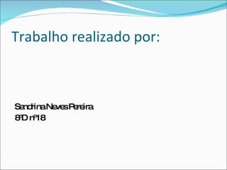 Trabalho realizado por: Sandrina Neves Pereira 8ºD nº18 
