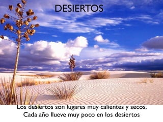 DESIERTOS




Los desiertos son lugares muy calientes y secos.
  Cada año llueve muy poco en los desiertos
 