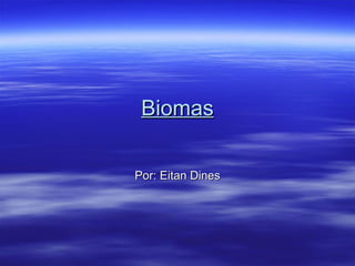 Biomas Por: Eitan Dines 