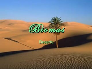 Biomas
 Deserto
 