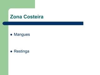 Zona Costeira


   Mangues



   Restinga
 