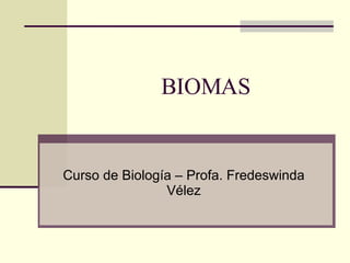 BIOMAS Curso de Biología – Profa. Fredeswinda Vélez 