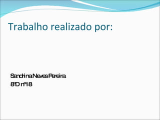 Trabalho realizado por: Sandrina Neves Pereira 8ºD nº18 