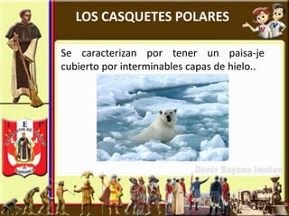 LOS CASQUETES POLARES

Se caracterizan por tener un paisa-je
cubierto por interminables capas de hielo..
 