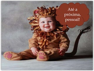 
Até a
próxima,
pessoal!
 