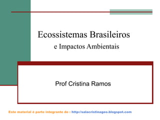 Ecossistemas Brasileiros
e Impactos Ambientais

Prof Cristina Ramos

Este material é parte integrante de : http://salacristinageo.blogspot.com

 