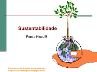 Sustentabilidade
Pense Nisso!!!

Este material é parte integrante de :
http://salacristinageo.blogspot.com

 