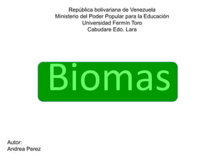 Biomas
República bolivariana de Venezuela
Ministerio del Poder Popular para la Educación
Universidad Fermín Toro
Cabudare Edo. Lara
Autor:
Andrea Perez
 