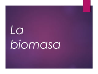 La
biomasa
 