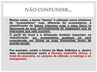 NÃO CONFUNDIR...
• Muitas vezes, o termo "bioma" é utilizado como sinônimo
de "ecossistema" mas, diferente do ecossistema,...