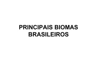 PRINCIPAIS BIOMAS 
BRASILEIROS 
 