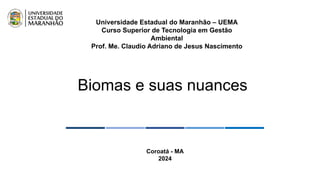 Universidade Estadual do Maranhão – UEMA
Curso Superior de Tecnologia em Gestão
Ambiental
Prof. Me. Claudio Adriano de Jesus Nascimento
Coroatá - MA
2024
Biomas e suas nuances
 