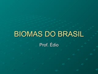BIOMAS DO BRASIL Prof. Édio 