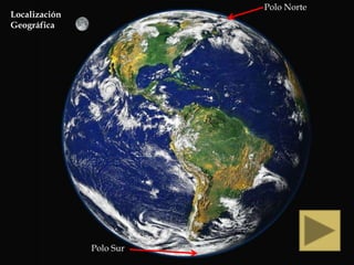 Polo Norte
Localización
Geográfica




               Polo Sur
 