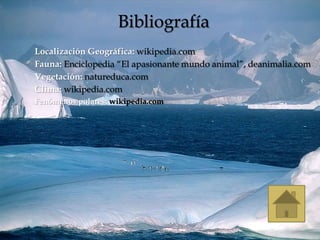 Bibliografía
Localización Geográfica: wikipedia.com
Fauna: Enciclopedia “El apasionante mundo animal”, deanimalia.com
Vegetación: natureduca.com
Clima: wikipedia.com
Fenómenos polares: wikipedia.com
 
