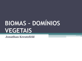 BIOMAS – DOMÍNIOS
VEGETAIS
Jonathan Kreutzfeld
 