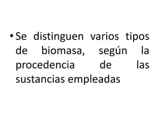 • Se distinguen varios tipos
  de biomasa, según la
  procedencia     de      las
  sustancias empleadas
 
