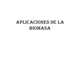 Aplicaciones de la
     biomasa
 