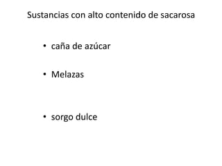 Sustancias con alto contenido de sacarosa


   • caña de azúcar

   • Melazas



   • sorgo dulce
 