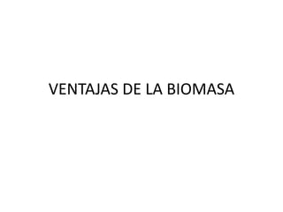 VENTAJAS DE LA BIOMASA
 