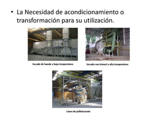 • La Necesidad de acondicionamiento o
  transformación para su utilización.
 