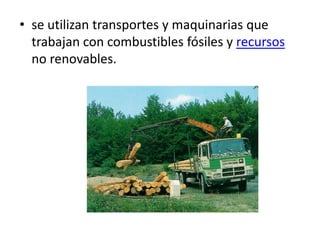 • se utilizan transportes y maquinarias que
  trabajan con combustibles fósiles y recursos
  no renovables.
 