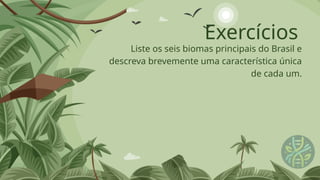 Exercícios
Liste os seis biomas principais do Brasil e
descreva brevemente uma característica única
de cada um.
 