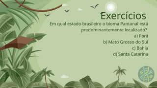 Exercícios
Em qual estado brasileiro o bioma Pantanal está
predominantemente localizado?
a) Pará
b) Mato Grosso do Sul
c) Bahia
d) Santa Catarina
 
