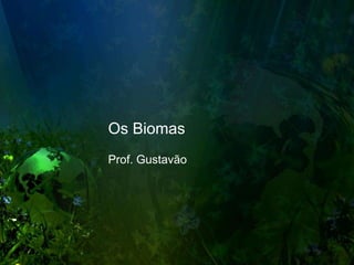 Os Biomas
Prof. Gustavão
 