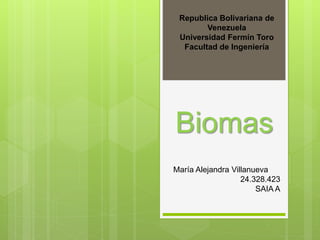 Republica Bolivariana de 
Biomas 
María Alejandra Villanueva 
24.328.423 
SAIA A 
Venezuela 
Universidad Fermín Toro 
Facultad de Ingeniería 
 