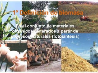 1º Definición de biomasaEs el conjunto de materiales orgánicos generados a partir de procesos naturales (fotosíntesis)
