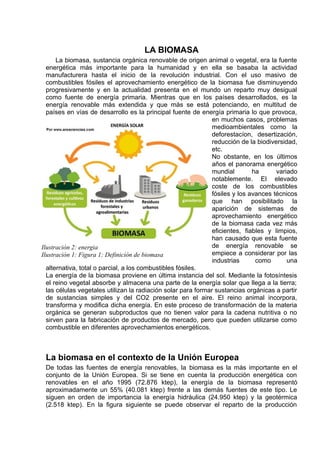 LA BIOMASA
La biomasa, sustancia orgánica renovable de origen animal o vegetal, era la fuente
energética más importante pa...
