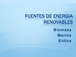 FUENTES DE ENERGIA
       RENOVABLES
          Biomasa
            Marina
            Eólica
 
