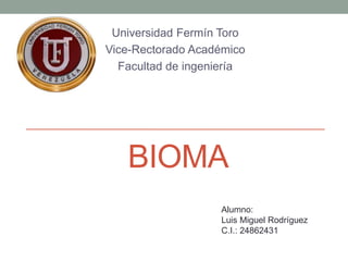Universidad Fermín Toro 
Vice-Rectorado Académico 
Facultad de ingeniería 
BIOMA 
Alumno: 
Luis Miguel Rodríguez 
C.I.: 24862431 
 
